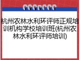 杭州农林水利环评师正规培训机构学校培训班(杭州农林水利环评师培训)