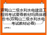 双鸭山二级水利水电建造工程师考试要看教材吗具体哪些书(双鸭山二级水利水电考试教材必看)