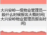 大兴安岭一级物业管理员一般什么时候报名大概时间(大兴安岭物业管理员报名时间)