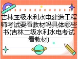 吉林二级水利水电建造工程师考试要看教材吗具体哪些书(吉林二级水利水电考试看教材)
