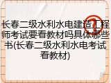 长春二级水利水电建造工程师考试要看教材吗具体哪些书(长春二级水利水电考试看教材)