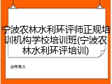 宁波农林水利环评师正规培训机构学校培训班(宁波农林水利环评培训)