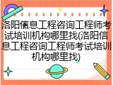洛阳信息工程咨询工程师考试培训机构哪里找(洛阳信息工程咨询工程师考试培训机构哪里找)