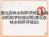 淮北农林水利环评师正规培训机构学校培训班(淮北农林水利环评培训)