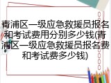 青浦区一级应急救援员报名和考试费用分别多少钱(青浦区一级应急救援员报名费和考试费多少钱)