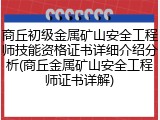 商丘初级金属矿山安全工程师技能资格证书详细介绍分析(商丘金属矿山安全工程师证书详解)