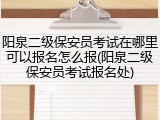 阳泉二级保安员考试在哪里可以报名怎么报(阳泉二级保安员考试报名处)