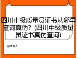四川中级质量员证书从哪里查询真伪?(四川中级质量员证书真伪查询)