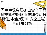 巴中中级金属矿山安全工程师技能资格证书详细介绍分析(巴中金属矿山安全工程师证书分析)
