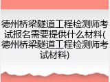 德州桥梁隧道工程检测师考试报名需要提供什么材料(德州桥梁隧道工程检测师考试材料)