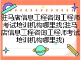 驻马店信息工程咨询工程师考试培训机构哪里找(驻马店信息工程咨询工程师考试培训机构哪里找)