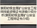 襄阳初级金属矿山安全工程师技能资格证书详细介绍分析(襄阳初级金属矿山安全工程师证书介绍)