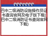 巴中二级消防设施操作员证书查询官网及电子版下载(巴中二级消防证书查询官网下载)