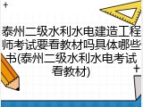 泰州二级水利水电建造工程师考试要看教材吗具体哪些书(泰州二级水利水电考试看教材)