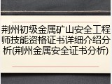 荆州初级金属矿山安全工程师技能资格证书详细介绍分析(荆州金属安全证书分析)