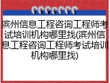 滨州信息工程咨询工程师考试培训机构哪里找(滨州信息工程咨询工程师考试培训机构哪里找)