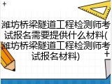 潍坊桥梁隧道工程检测师考试报名需要提供什么材料(潍坊桥梁隧道工程检测师考试报名材料)