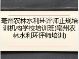 亳州农林水利环评师正规培训机构学校培训班(亳州农林水利环评师培训)