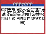 绵阳五级消防安全管理员考试报名需要提供什么材料(绵阳五级消防管理员报名材料)