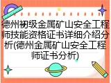 德州初级金属矿山安全工程师技能资格证书详细介绍分析(德州金属矿山安全工程师证书分析)
