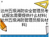 达州五级消防安全管理员考试报名需要提供什么材料(达州五级消防管理员报名材料)