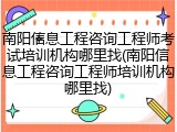 南阳信息工程咨询工程师考试培训机构哪里找(南阳信息工程咨询工程师培训机构哪里找)