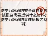 遂宁五级消防安全管理员考试报名需要提供什么材料(遂宁五级消防管理员报名材料)