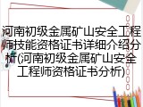 河南初级金属矿山安全工程师技能资格证书详细介绍分析(河南初级金属矿山安全工程师资格证书分析)