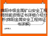 绵阳中级金属矿山安全工程师技能资格证书详细介绍分析(绵阳金属安全工程师证书详解)