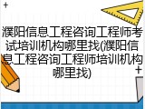 濮阳信息工程咨询工程师考试培训机构哪里找(濮阳信息工程咨询工程师培训机构哪里找)