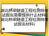 湖北桥梁隧道工程检测师考试报名需要提供什么材料(湖北桥梁隧道工程检测师考试报名材料)