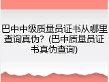 巴中中级质量员证书从哪里查询真伪？(巴中质量员证书真伪查询)