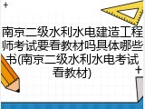 南京二级水利水电建造工程师考试要看教材吗具体哪些书(南京二级水利水电考试看教材)
