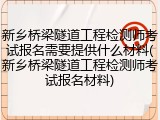 新乡桥梁隧道工程检测师考试报名需要提供什么材料(新乡桥梁隧道工程检测师考试报名材料)