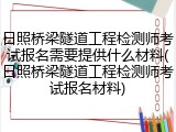 日照桥梁隧道工程检测师考试报名需要提供什么材料(日照桥梁隧道工程检测师考试报名材料)