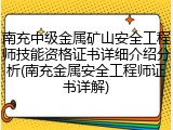 南充中级金属矿山安全工程师技能资格证书详细介绍分析(南充金属安全工程师证书详解)