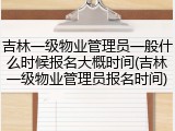 吉林一级物业管理员一般什么时候报名大概时间(吉林一级物业管理员报名时间)