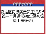 嘉定区初级质量员工资多少钱一个月通常(嘉定区初级员工资多少)