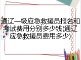 通辽一级应急救援员报名和考试费用分别多少钱(通辽应急救援员费用多少)