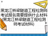 黑龙江桥梁隧道工程检测师考试报名需要提供什么材料(黑龙江桥梁隧道工程检测师考试材料)