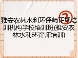 雅安农林水利环评师正规培训机构学校培训班(雅安农林水利环评师培训)
