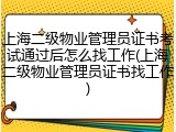 上海二级物业管理员证书考试通过后怎么找工作(上海二级物业管理员证书找工作)