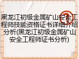 黑龙江初级金属矿山安全工程师技能资格证书详细介绍分析(黑龙江初级金属矿山安全工程师证书分析)