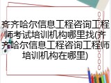 齐齐哈尔信息工程咨询工程师考试培训机构哪里找(齐齐哈尔信息工程咨询工程师培训机构在哪里)