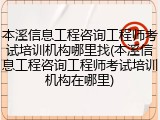 本溪信息工程咨询工程师考试培训机构哪里找(本溪信息工程咨询工程师考试培训机构在哪里)