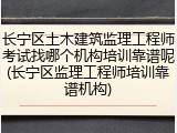 长宁区土木建筑监理工程师考试找哪个机构培训靠谱呢(长宁区监理工程师培训靠谱机构)
