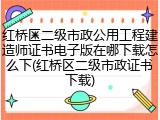 红桥区二级市政公用工程建造师证书电子版在哪下载怎么下(红桥区二级市政证书下载)