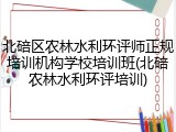 北碚区农林水利环评师正规培训机构学校培训班(北碚农林水利环评培训)