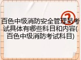 百色中级消防安全管理员考试具体有哪些科目和内容(百色中级消防考试科目)