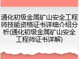 通化初级金属矿山安全工程师技能资格证书详细介绍分析(通化初级金属矿山安全工程师证书详解)